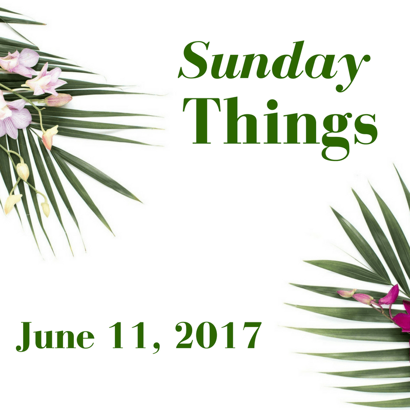 Sunday Things... 6.11.17