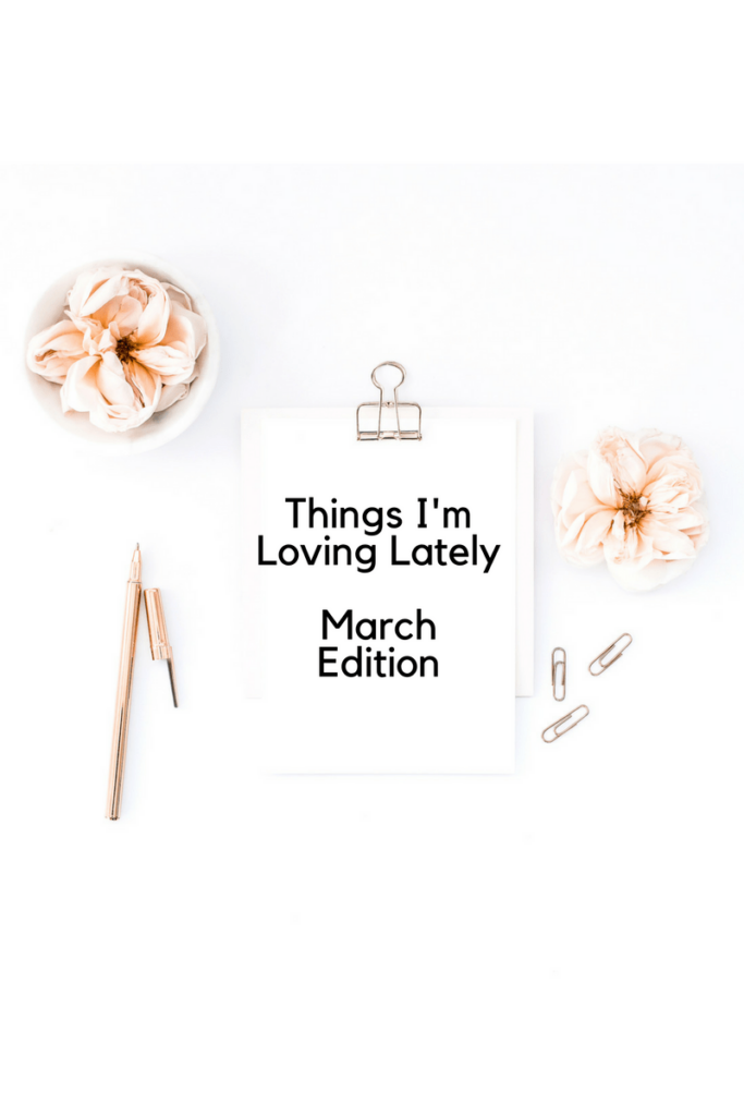 Things I'm Loving Lately - March Edition