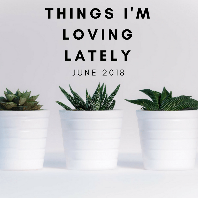 Things I'm Loving Lately - June